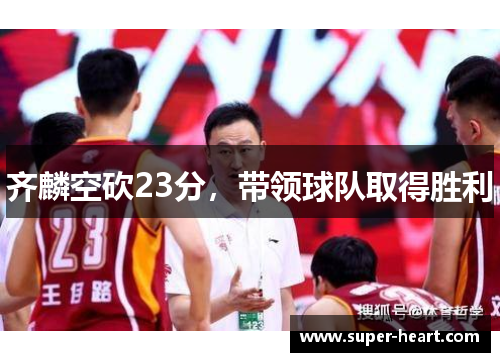 齐麟空砍23分,带领球队取得胜利