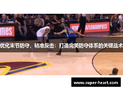 优化末节防守，精准反击：打造完美防守体系的关键战术