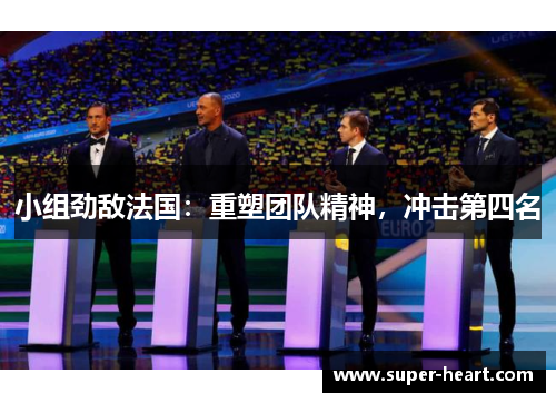 小组劲敌法国：重塑团队精神，冲击第四名
