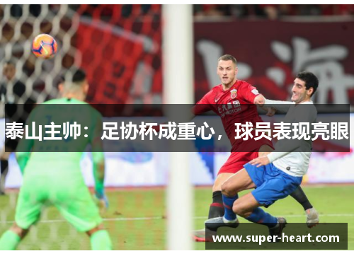 泰山主帅：足协杯成重心，球员表现亮眼